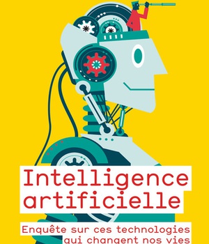 INTELLIGENCE ARTIFICIELLE - ENQUETE SUR CES TECHNOLOGIES QUI CHANGENT NOS VIES