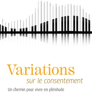 VARIATIONS SUR LE CONSENTEMENT - CHEMIN POUR VIVRE EN PLENITUDE (UN)