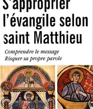 S'APPROPRIER L'EVANGILE SELON SAINT MATTHIEU : COMPRENDRE LE MESSAGE RISQUER SA PROPRE PAROLE