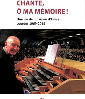 CHANTE, O MA MEMOIRE ! - UNE VIE DE MUSICIEN D'EGLISE - LOURDES 1969 - 2019