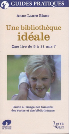 UNE BIBLIOTHEQUE IDEALE - QUE LIRE DE 5 A 11 ANS ? GUIDE A L'USAGE DES FAMILLES, DES ECOLES ET DES B