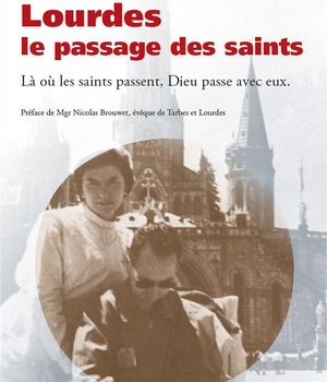 LOURDES, LE PASSAGE DES SAINTS - LA OU LES SAINTS PASSENT, DIEU PASSE AVEC EUX
