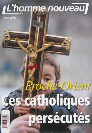 PROCHE-ORIENT, CES CATHOLIQUES PERSECUTES - HORS-SERIE L'HOMME NOUVEAU N 18