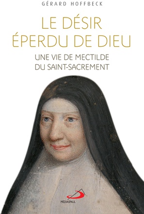 DESIR EPERDU DE DIEU (LE) - VIE DE MECTILDE DU SAINT-SACREMENT (UNE)
