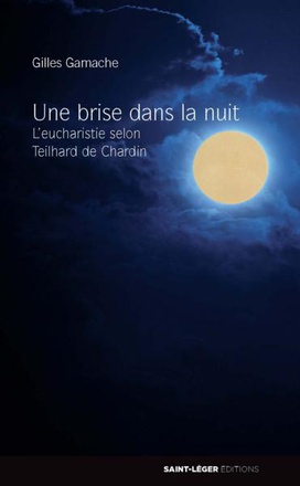UNE BRISE DANS LA NUIT - L EUCHARISTIE SELON TEILHARD DE CHARDIN