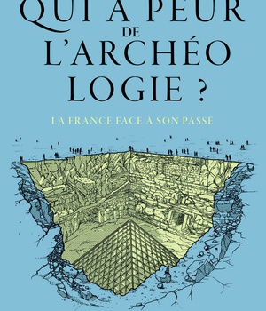 QUI A PEUR DE L'ARCHEOLOGIE ? - LA FRANCE FACE A SON PASSE - ILLUSTRATIONS COULEUR