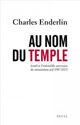 AU NOM DU TEMPLE - ISRAEL ET L'IRRESISTIBLE ASCENSION DU MESSIANISME JUIF (1967 - 2013)