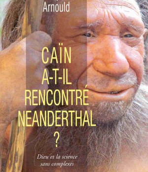 CAIN A-T-IL RENCONTRE NEANDERTHAL ? DIEU ET LA SCIENCE SANS COMPLEXES