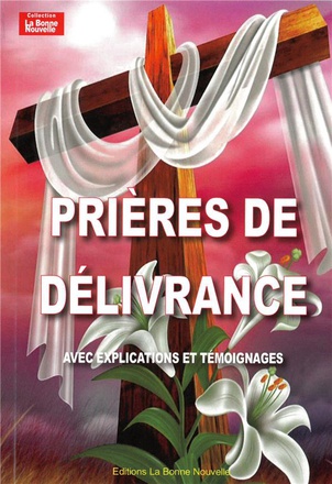 PRIERES DE DELIVRANCE - AVEC EXPLICATIONS ET TEMOIGNAGES