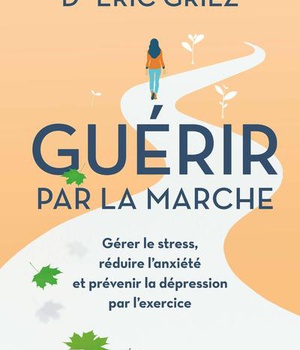 GUERIR PAR LA MARCHE - GERER LE STRESS, REDUIRE L'ANXIETE ET PREVENIR LA DEPRESSION PAR L'EXERCICE