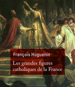 LES GRANDES FIGURES CATHOLIQUES DE LA FRANCE