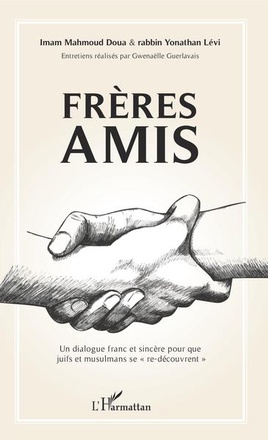 FRERES AMIS - UN DIALOGUE FRANC ET SINCERE POUR QUE JUIFS ET MUSULMANS SE "RE-DECOUVRENT"