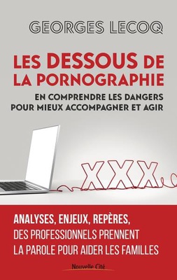 LES DESSOUS DE LA PORNOGRAPHIE - EN COMPRENDRE LES DANGERS POUR MIEUX ACCOMPAGNER ET AGIR
