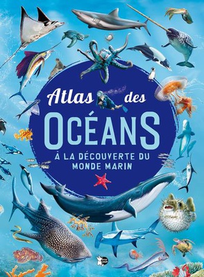 ATLAS DES OCEANS - A LA DECOUVERTE DU MONDE MARIN