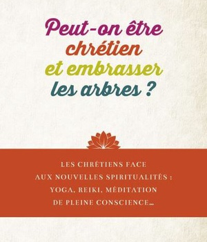 PEUT-ON ETRE CHRETIEN ET EMBRASSER LES ARBRES, OUVRIR SES CHAKRAS, FAIRE DU YOGA ..?