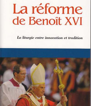 LA REFORME DE BENOIT XVI - LA LITURGIE ENTRE INNOVATION ET TRADITION
