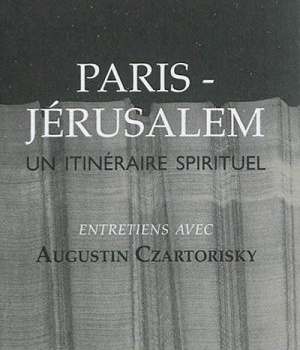 PARIS-JERUSALEM - UN ITINERAIRE SPIRITUEL (ENTRETIENS AVEC AUGUSTIN CZARTORISKY)