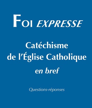 FOI EXPRESSE - CATECHISME DE LEGLISE CATHOLIQUE EN BREF
