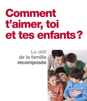 COMMENT T'AIMER, TOI ET TES ENFANTS ? - LE DEFI DE LA FAMILLE RECOMPOSEE