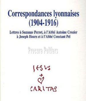 CORRESPONDANCES LYONNAISES, 1904-1916 - LETTRES A SUZANNE PERRET, A L'ABBE ANTOINE CROZIER, A JOSEPH