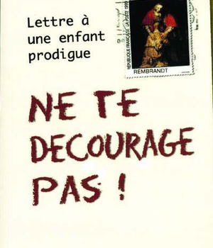 NE TE DECOURAGE PAS ! - LETTRE A UN ENFANT PRODIGUE