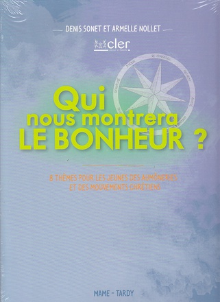 QUI NOUS MONTRERA LE BONHEUR ? - 8 THEMES POUR LES JEUNES DES AUMONERIES ET DES MOUVEMENTS CHRETIENS