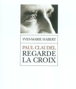 PAUL CLAUDEL REGARDE LA CROIX