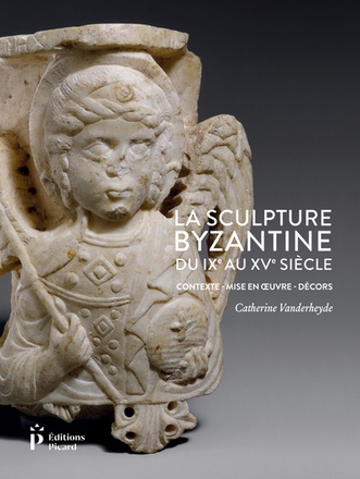LA SCULPTURE BYZANTINE DU IXE AU XVE SIECLE - CONTEXTE - MISE EN OEUVRE - DECORS