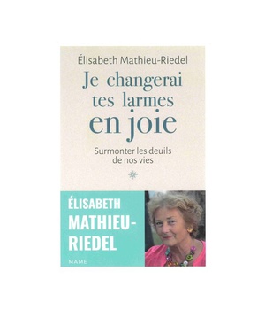 JE CHANGERAI TES LARMES EN JOIE - SURMONTER LES DEUILS DE NOS VIES