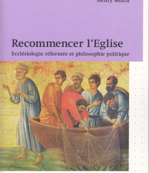 RECOMMENCER L'EGLISE - ECCLESIOLOGIE REFORMEE ET PHILOSOPHIE POLITIQUE