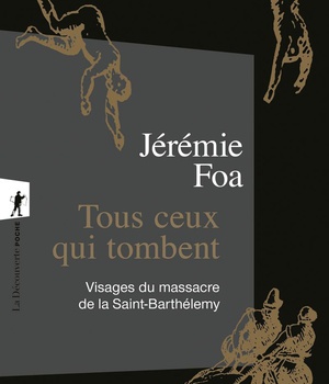 TOUS CEUX QUI TOMBENT - VISAGES DU MASSACRE DE LA SAINT-BARTHELEMY