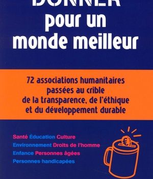 DONNER POUR UN MONDE MEILLEUR - 72 ASSOCIATIONS HUMANITAIRES PASSEES AU CRIBLE DE
