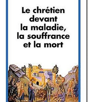 LE CHRETIEN DEVANT LA MALADIE, LA SOUFFRANCE ET LA MORT