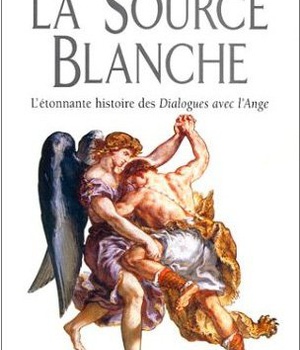 LA SOURCE BLANCHE - L'ETONNANTE HISTOIRE DES DIALOGUES AVEC L'ANGE