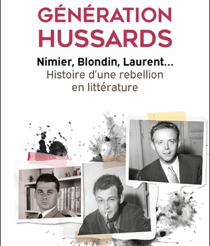 GENERATION HUSSARDS - NIMIER, BLONDIN, LAURENT... HISTOIRE D'UNE REBELLION EN LITTERATURE