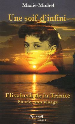 UNE SOIF D'INFINI - ELISABETH DE LA TRINITE - SA VIE, SON VISAGE