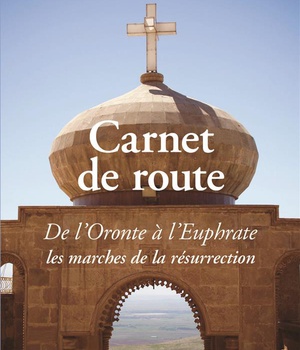 CARNET DE ROUTE - DE L ORONTE A L EUPHRATE LES MARCHES DE LA RESURRECTION