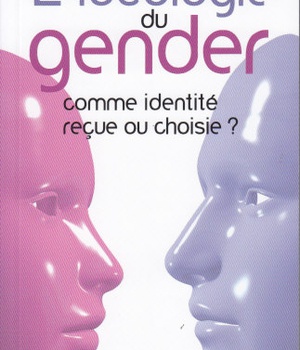 L'IDEOLOGIE DU GENDER - COMME IDENTITE RECUE OU CHOISIE ?