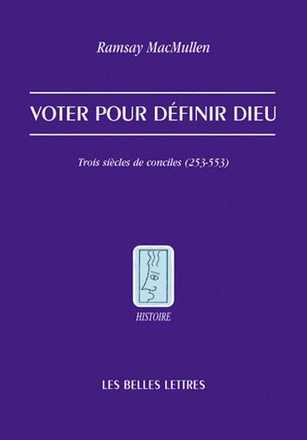 VOTER POUR DEFINIR DIEU - TROIS SIECLES DE CONCILES (253-553)