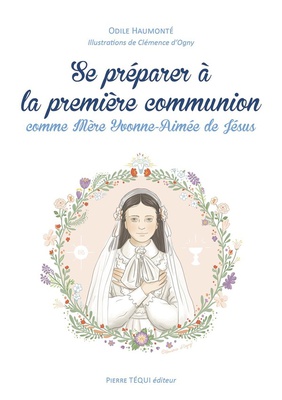 SE PREPARER A LA PREMIERE COMMUNION COMME MERE YVONNE-AIMEE DE JESUS - EDITION ILLUSTREE