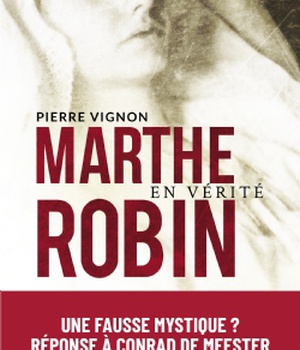 MARTHE ROBIN EN VERITE - UNE "FAUSSE MYSTIQUE" ? REPONSE A CONRAD DE MEESTER