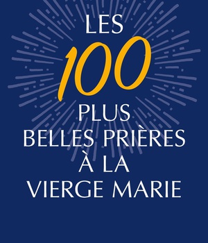 LES PLUS BELLES PRIERES A LA VIERGE MARIE