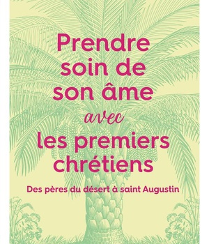 PRENDRE SOIN DE SON AME... AVEC LES PREMIERS CHRETIENS - DES PERES DU DESERT A SAINT AUGUSTIN