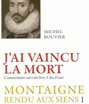 J'AI VAINCU LA MORT - MONTAIGNE RENDU AUX SIENS, TOME 1