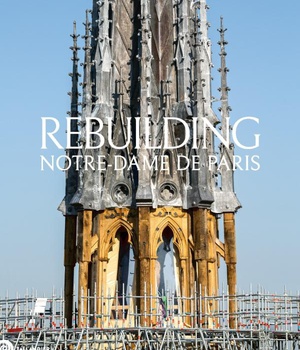 REBUILDING NOTRE-DAME DE PARIS - THE OFFICIAL HISTORY OF THE RESTORATION - ILLUSTRATIONS, COULEUR