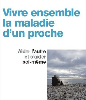 VIVRE ENSEMBLE LA MALADIE D'UN PROCHE - AIDER L'AUTRE ET S'AIDER SOI-MEME