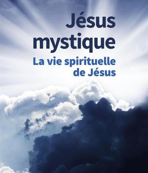 JESUS MYSTIQUE - LA VIE SPIRITUELLE DE JESUS