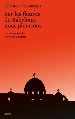 SUR LES FLEUVES DE BABYLONE NOUS PLEURIONS - LE CREPUSCULE DES CHRETIENS D'ORIENT
