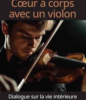 COEUR A CORPS AVEC UN VIOLON - DIALOGUE SUR LA VIE INTERIEURE