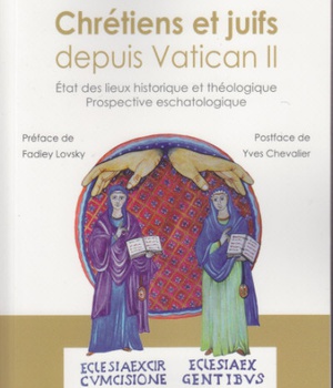 CHRETIENS ET JUIFS DEPUIS VATICAN II - ETAT DES LIEUX HISTORIQUE ET THEOLOGIQUE, PROSPECTIVE ESCHATO